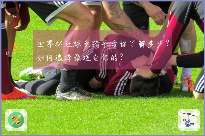 世界杯让球竞猜平台你了解多少？如何选择最适合你的？