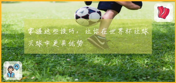 掌握这些技巧，让你在世界杯让球买球中更具优势