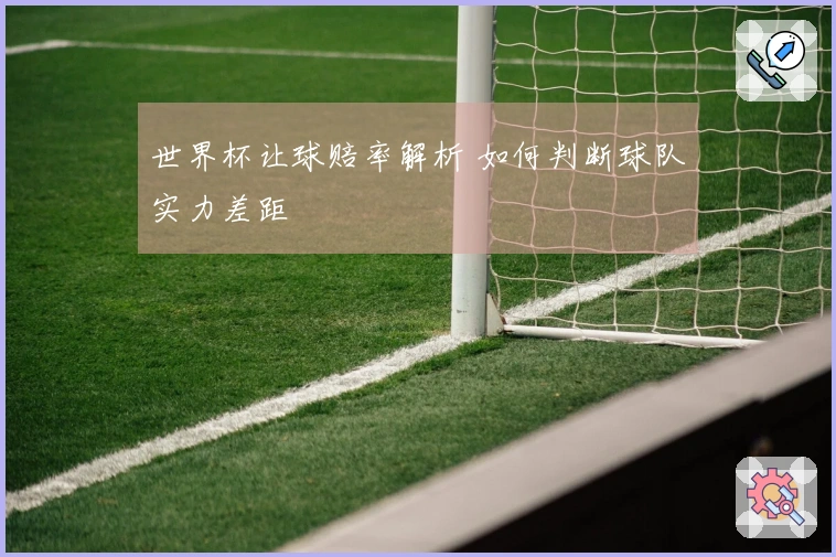 世界杯让球赔率解析 如何判断球队实力差距