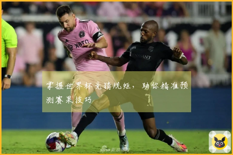 掌握世界杯竞猜规矩，助你精准预测赛果技巧