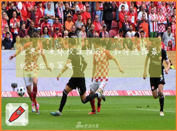 世界杯滚球投注推荐：如何选择最优平台与策略