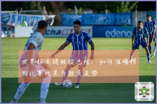 世界杯竞猜经验总结：如何准确预测比赛结果与胜负走势