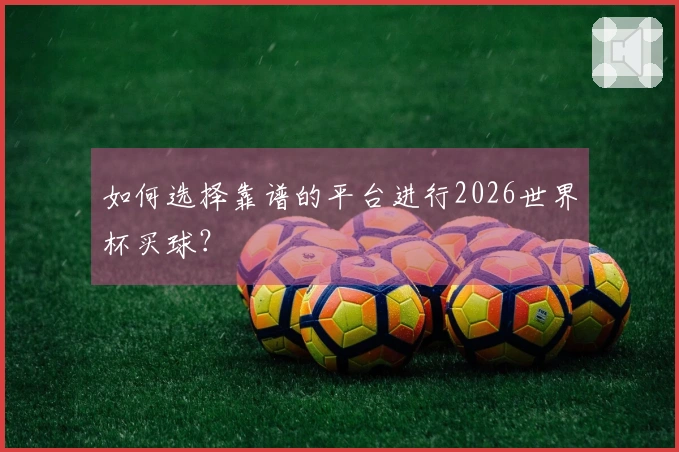 如何选择靠谱的平台进行2026世界杯买球？