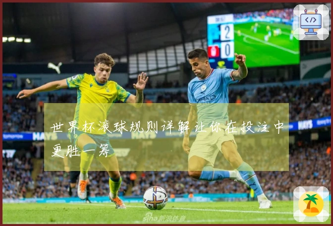 世界杯滚球规则详解让你在投注中更胜一筹