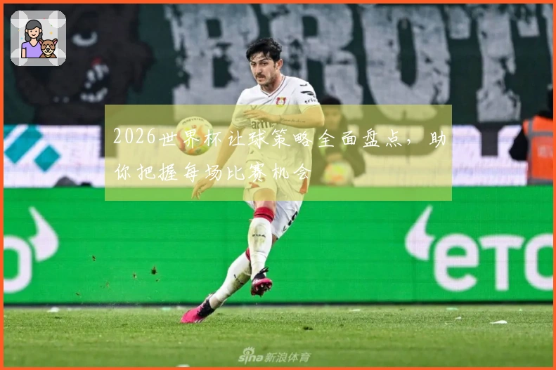 2026世界杯让球策略全面盘点，助你把握每场比赛机会