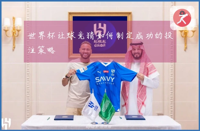 世界杯让球竞猜如何制定成功的投注策略