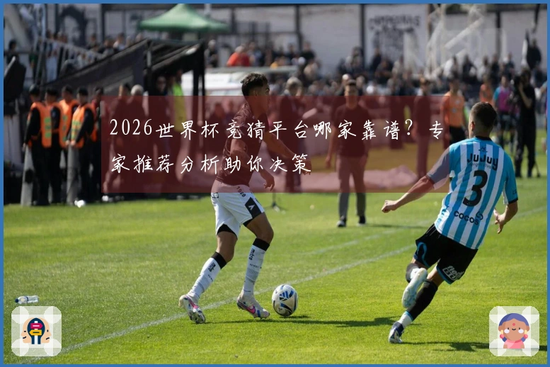 2026世界杯竞猜平台哪家靠谱？专家推荐分析助你决策