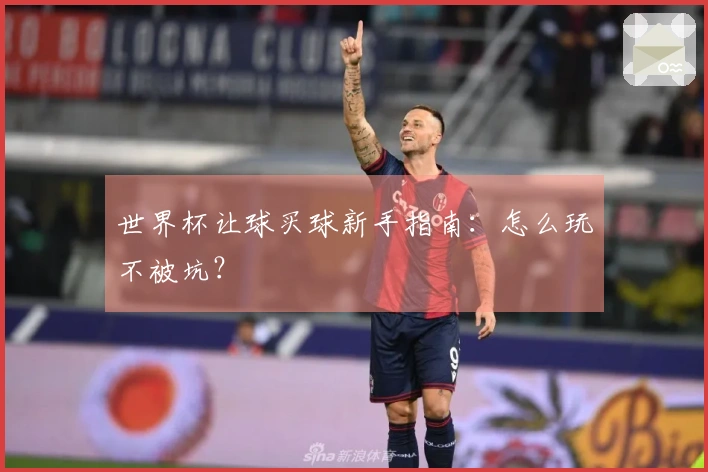 世界杯让球买球新手指南：怎么玩不被坑？