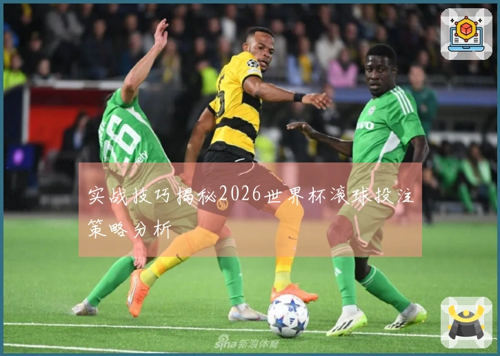 实战技巧揭秘2026世界杯滚球投注策略分析
